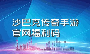 沙巴克传奇手游官网福利码