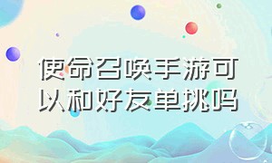 使命召唤手游可以和好友单挑吗