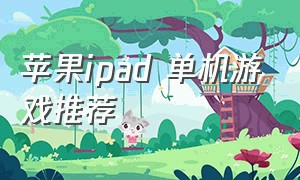 苹果ipad 单机游戏推荐（ipad游戏推荐单机大型免费）