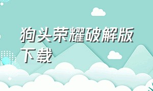 狗头荣耀破解版下载（狗头大作战无限钻石版下载）