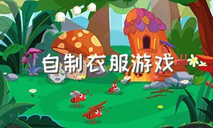 自制衣服游戏（制作衣服游戏4.0版本）