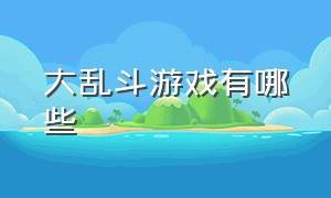 大乱斗游戏有哪些（大乱斗排行）