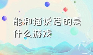 能和猫说话的是什么游戏