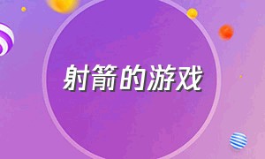 射箭的游戏（趣味射箭游戏规则）