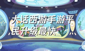 大话西游手游平民升级最快