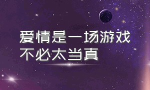 爱情是一场游戏不必太当真