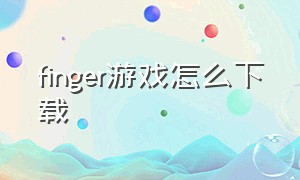 finger游戏怎么下载