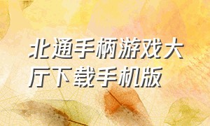 北通手柄游戏大厅下载手机版（下载北通游戏）