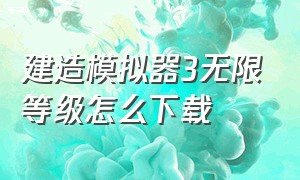 建造模拟器3无限等级怎么下载