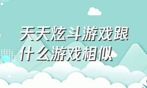 天天炫斗游戏跟什么游戏相似