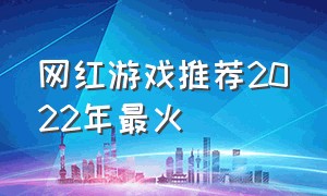 网红游戏推荐2022年最火（非常火的网红游戏）