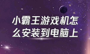 小霸王游戏机怎么安装到电脑上