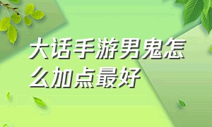 大话手游男鬼怎么加点最好