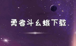 勇者斗幺蛾下载（勇者大乱斗官网下载）