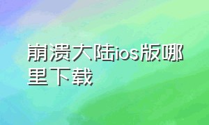 崩溃大陆ios版哪里下载（崩溃大陆破解版无限资源下载）