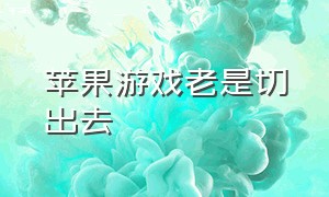 苹果游戏老是切出去