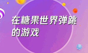 在糖果世界弹跳的游戏