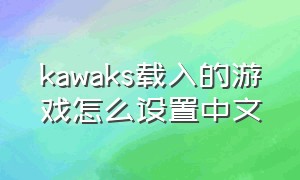 kawaks载入的游戏怎么设置中文（kawaks中的游戏怎么改成中文的）