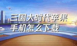 三国大时代苹果手机怎么下载