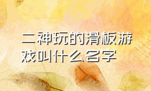 二神玩的滑板游戏叫什么名字