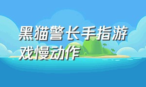 黑猫警长手指游戏慢动作