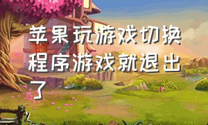 苹果玩游戏切换程序游戏就退出了