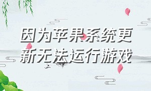 因为苹果系统更新无法运行游戏