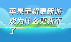 苹果手机更新游戏为什么更新不了