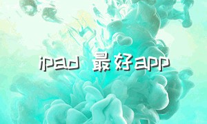 ipad 最好app（ipad最好的几款app）