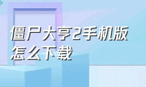 僵尸大亨2手机版怎么下载