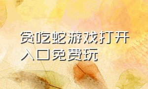 贪吃蛇游戏打开入口免费玩