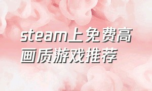 steam上免费高画质游戏推荐（steam免费超正经的游戏推荐）