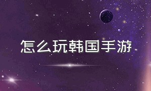 怎么玩韩国手游