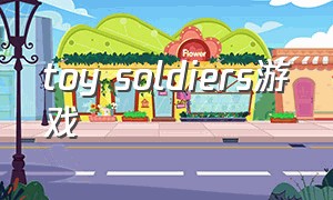 toy soldiers游戏（toyshire游戏怎么下载）