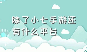 除了小七手游还有什么平台（和小七手游差不多的平台）