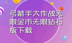 弓箭手大作战无限金币无限钻石版下载（弓箭手大作战无限金币版下载）