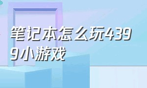 笔记本怎么玩4399小游戏