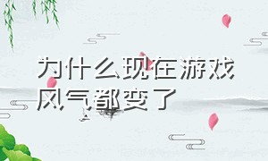 为什么现在游戏风气都变了