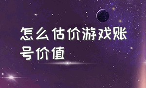 怎么估价游戏账号价值