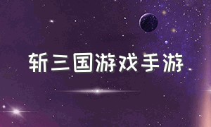 斩三国游戏手游