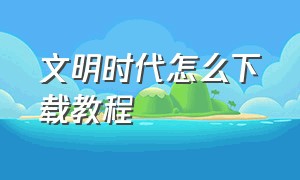 文明时代怎么下载教程