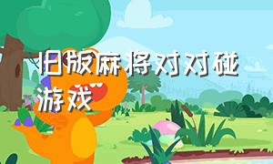 旧版麻将对对碰游戏（麻将对对碰连连看游戏下载）