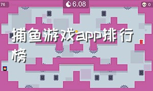 捕鱼游戏app排行榜（捕鱼游戏排行榜）