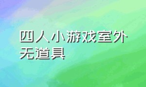 四人小游戏室外无道具（三人户外游戏不用任何道具）