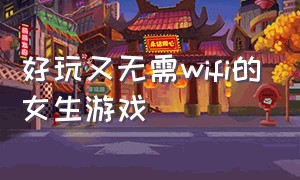 好玩又无需wifi的女生游戏