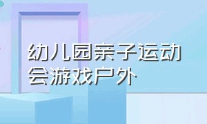 幼儿园亲子运动会游戏户外