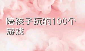 陪孩子玩的100个游戏