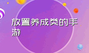 放置养成类的手游（放置类养成手游游戏攻略）