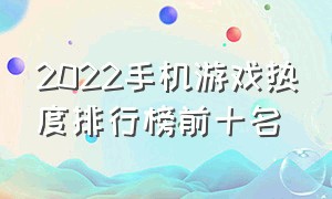 2022手机游戏热度排行榜前十名