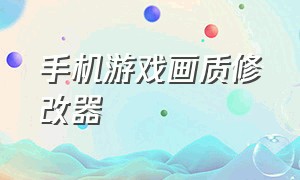 手机游戏画质修改器